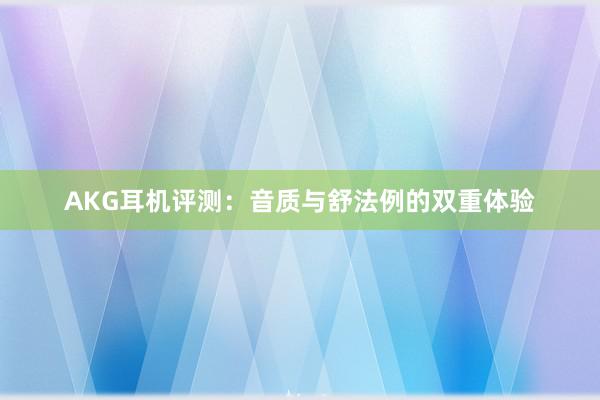 AKG耳机评测：音质与舒法例的双重体验